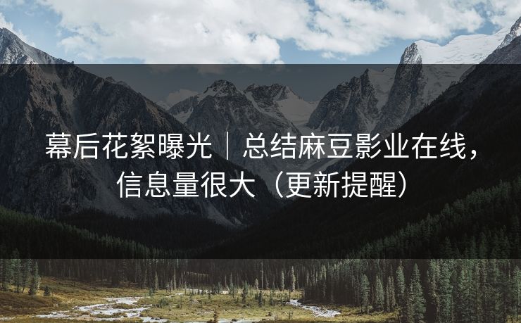 幕后花絮曝光|总结麻豆影业在线,信息量很大(更新提醒) 幕后花絮曝光|总结麻豆影业在线,信息量很大(更新提醒)