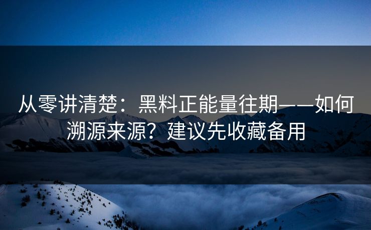 从零讲清楚:黑料正能量往期——如何溯源来源?建议先收藏备用 从零讲清楚:黑料正能量往期——如何溯源来源?建议先收藏备用