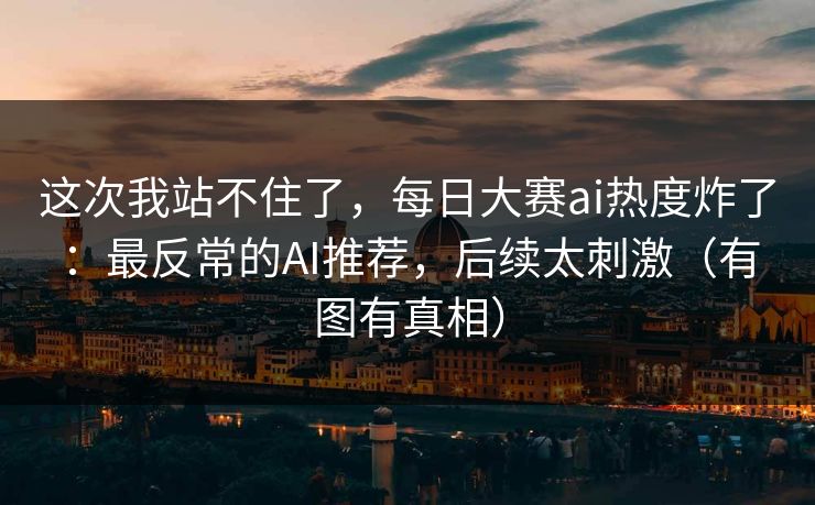 这次我站不住了，每日大赛ai热度炸了：最反常的AI推荐，后续太刺激（有图有真相）