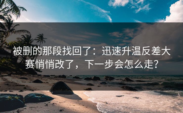 被删的那段找回了：迅速升温反差大赛悄悄改了，下一步会怎么走？