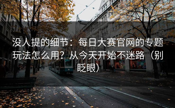 没人提的细节：每日大赛官网的专题玩法怎么用？从今天开始不迷路（别眨眼）