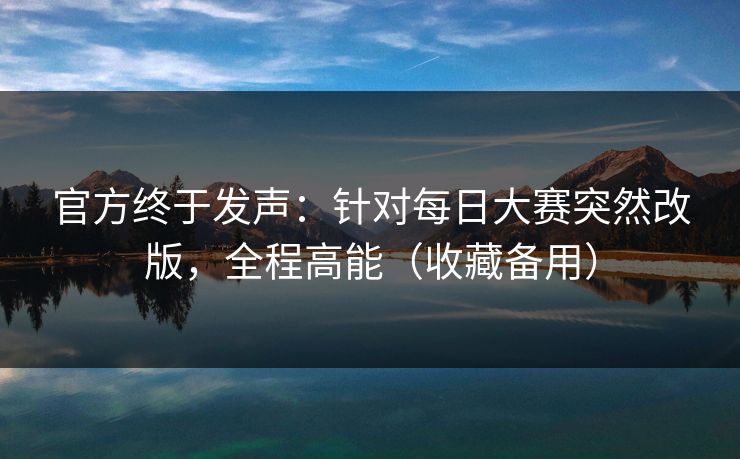 官方终于发声：针对每日大赛突然改版，全程高能（收藏备用）