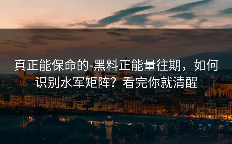 真正能保命的-黑料正能量往期，如何识别水军矩阵？看完你就清醒