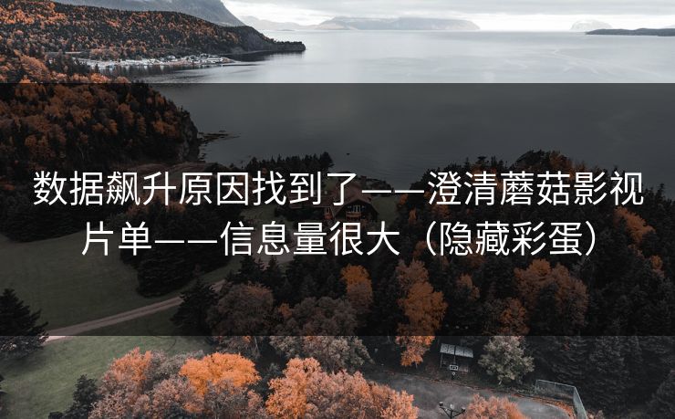 数据飙升原因找到了——澄清蘑菇影视片单——信息量很大（隐藏彩蛋）