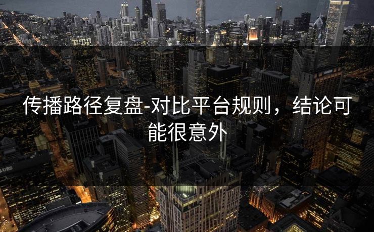 传播路径复盘-对比平台规则，结论可能很意外