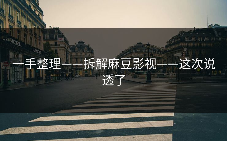 一手整理——拆解麻豆影视——这次说透了