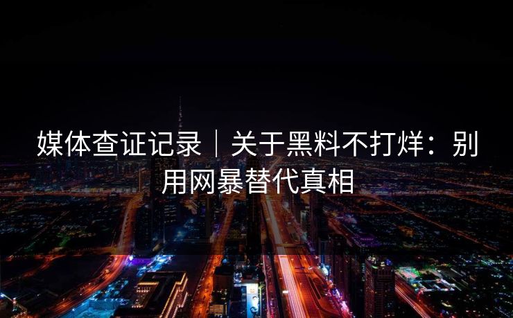 媒体查证记录｜关于黑料不打烊：别用网暴替代真相