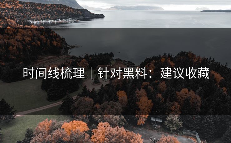 时间线梳理｜针对黑料：建议收藏