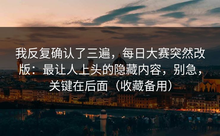 我反复确认了三遍,每日大赛突然改版:最让人上头的隐藏内容,别急,关键在后面(收藏备用) 我反复确认了三遍,每日大赛突然改版:最让人上头的隐藏内容,别急,关键在后面(收藏备用)