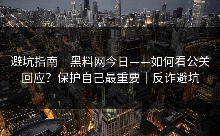 避坑指南|黑料网今日——如何看公关回应?保护自己最重要|反诈避坑 避坑指南|黑料网今日——如何看公关回应?保护自己最重要|反诈避坑