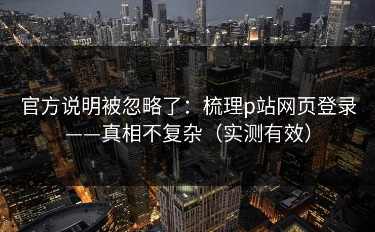 官方说明被忽略了：梳理p站网页登录——真相不复杂（实测有效）